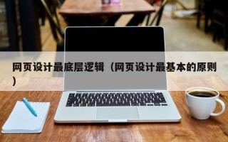 梧州网页设计最底层逻辑（网页设计最基本的原则）