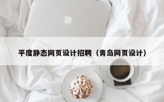 梧州平度静态网页设计招聘（青岛网页设计）