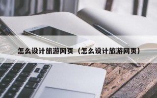梧州怎么设计旅游网页（怎么设计旅游网页）
