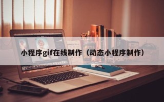 梧州小程序gif在线制作（动态小程序制作）