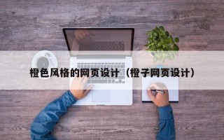 梧州橙色风格的网页设计（橙子网页设计）