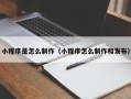 梧州小程序是怎么制作（小程序怎么制作和发布）
