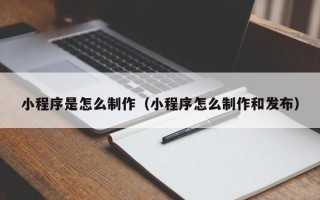 梧州小程序是怎么制作（小程序怎么制作和发布）