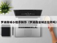 梧州罗湖商城小程序制作（罗湖商业城还在开吗）